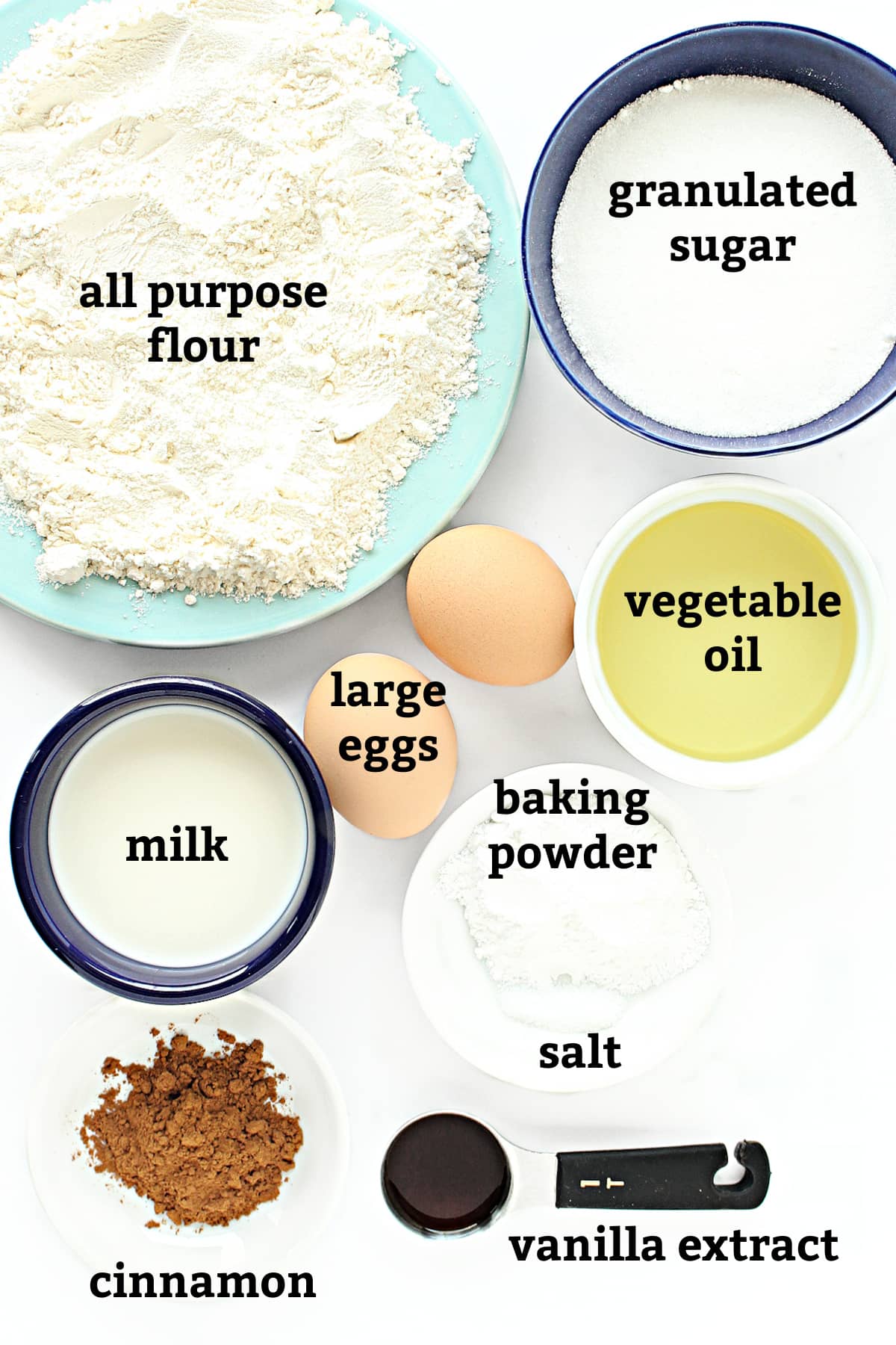 Ingredients: all purpose flour, sugar, vegetable oil, large eggs, milk, baking powder, salt, cinnamon, vanilla.